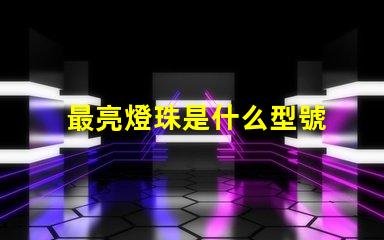 最亮燈珠是什么型號 納米燈和led燈哪個亮